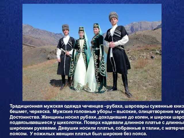 Традиционная мужская одежда чеченцев –рубаха, шаровары суженные книзу, бешмет, черкеска. Мужские