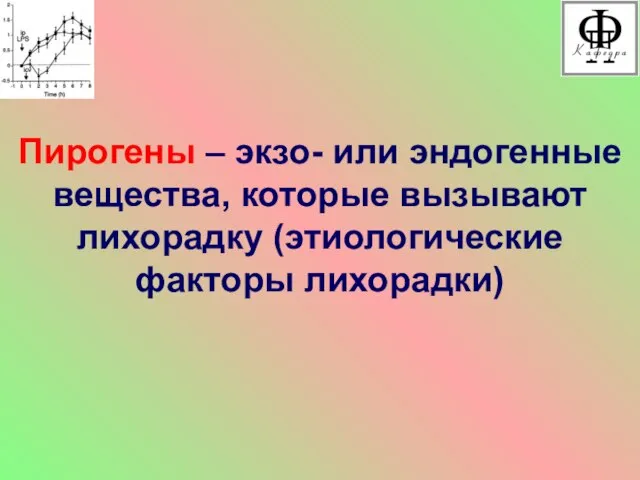 Пирогены – экзо- или эндогенные вещества, которые вызывают лихорадку (этиологические факторы лихорадки)