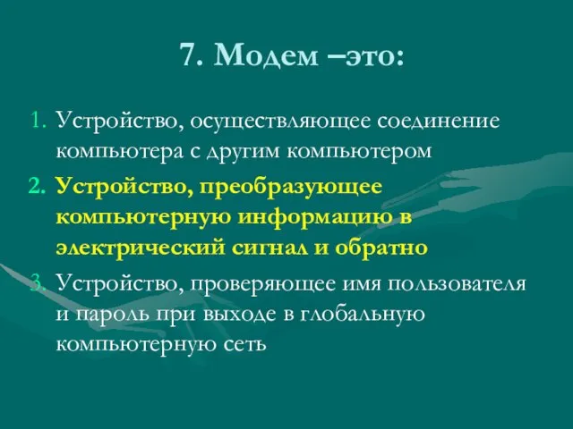 7. Модем –это: Устройство, осуществляющее соединение компьютера с другим компьютером Устройство,