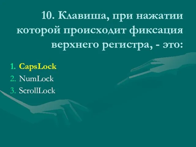 10. Клавиша, при нажатии которой происходит фиксация верхнего регистра, - это: CapsLock NumLock ScrollLock