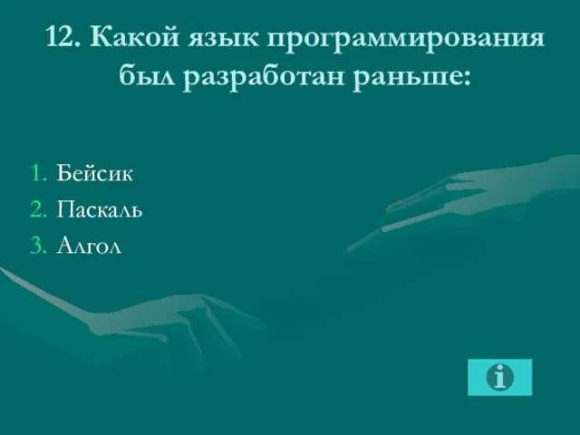 12. Какой язык программирования был разработан раньше: Бейсик Паскаль Алгол