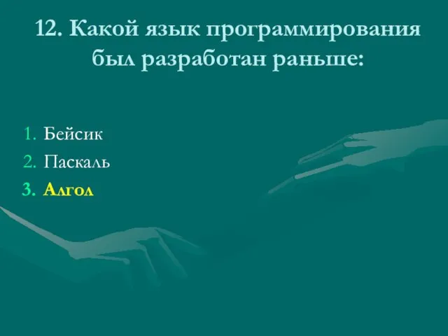 12. Какой язык программирования был разработан раньше: Бейсик Паскаль Алгол