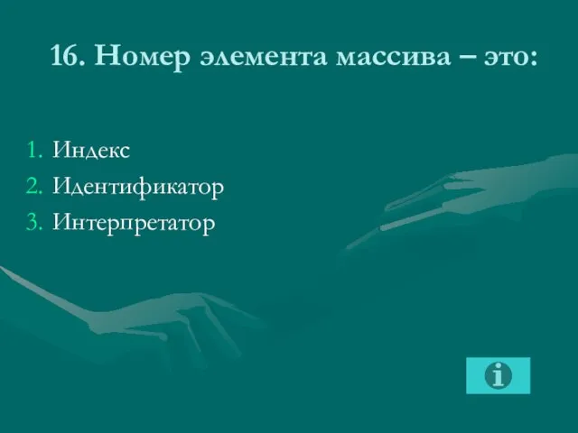 16. Номер элемента массива – это: Индекс Идентификатор Интерпретатор