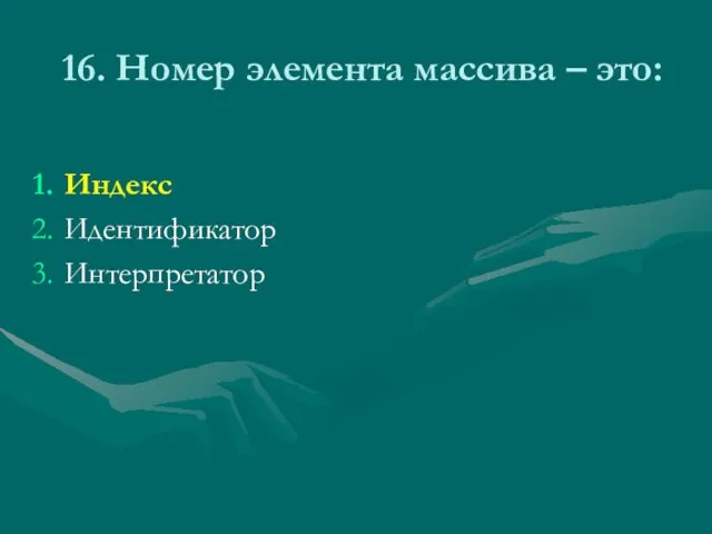 16. Номер элемента массива – это: Индекс Идентификатор Интерпретатор