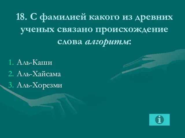 18. С фамилией какого из древних ученых связано происхождение слова алгоритм: Аль-Каши Аль-Хайсама Аль-Хорезми