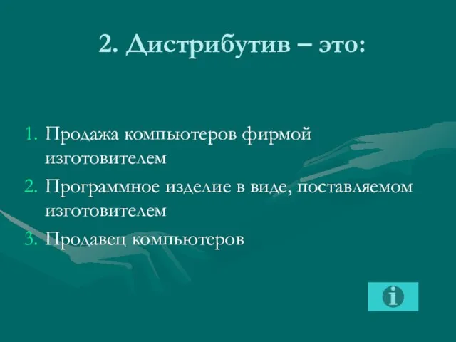 2. Дистрибутив – это: Продажа компьютеров фирмой изготовителем Программное изделие в виде, поставляемом изготовителем Продавец компьютеров