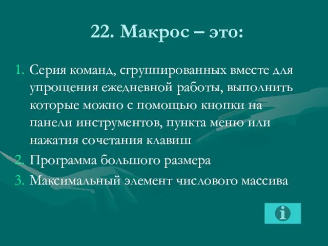 22. Макрос – это: Серия команд, сгруппированных вместе для упрощения ежедневной