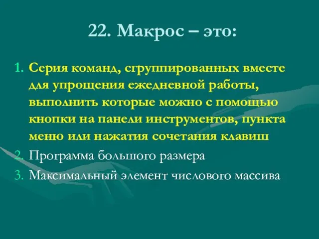 22. Макрос – это: Серия команд, сгруппированных вместе для упрощения ежедневной