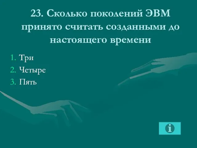 23. Сколько поколений ЭВМ принято считать созданными до настоящего времени Три Четыре Пять