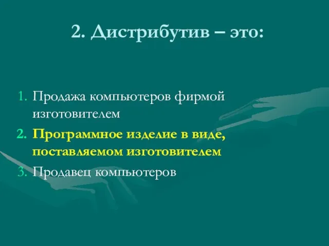 2. Дистрибутив – это: Продажа компьютеров фирмой изготовителем Программное изделие в виде, поставляемом изготовителем Продавец компьютеров