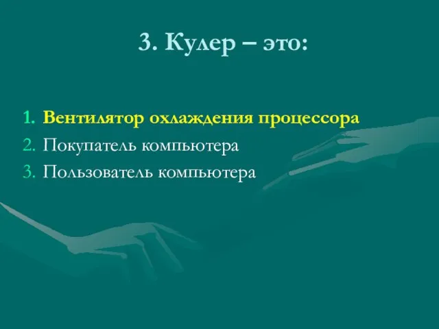 3. Кулер – это: Вентилятор охлаждения процессора Покупатель компьютера Пользователь компьютера