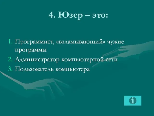 4. Юзер – это: Программист, «взламывающий» чужие программы Администратор компьютерной сети Пользователь компьютера