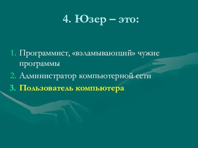 4. Юзер – это: Программист, «взламывающий» чужие программы Администратор компьютерной сети Пользователь компьютера