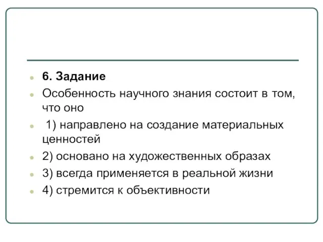 6. Задание Особенность научного знания состоит в том, что оно 1)