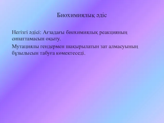 Биохимиялық әдіс Негізгі әдісі: Ағзадағы биохимиялық реакцияның сипаттамасын оқыту. Мутациялы гендермен