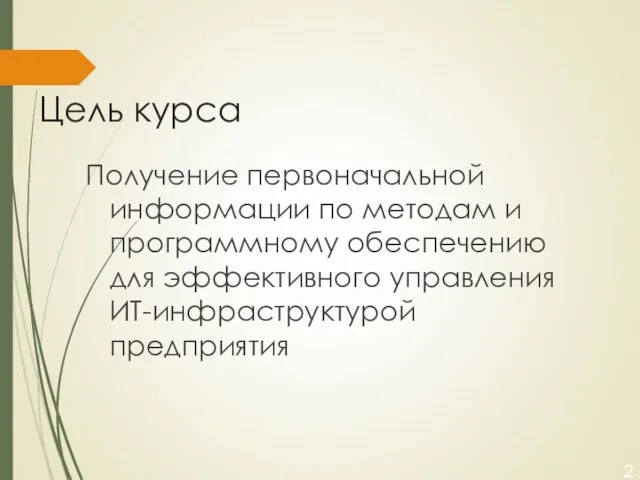 Цель курса Получение первоначальной информации по методам и программному обеспечению для эффективного управления ИТ-инфраструктурой предприятия