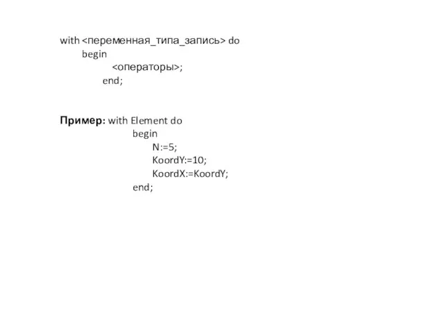 with do begin ; end; Пример: with Element do begin N:=5; KoordY:=10; KoordX:=KoordY; end;