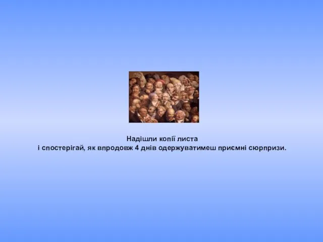 Надішли копії листа і спостерігай, як впродовж 4 днів одержуватимеш приємні сюрпризи.