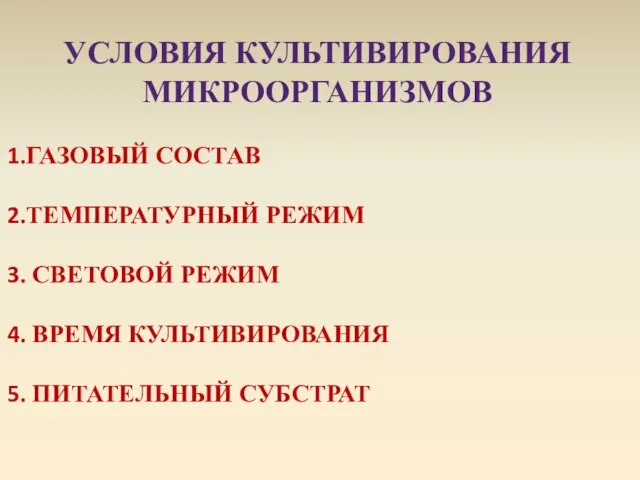 УСЛОВИЯ КУЛЬТИВИРОВАНИЯ МИКРООРГАНИЗМОВ ГАЗОВЫЙ СОСТАВ ТЕМПЕРАТУРНЫЙ РЕЖИМ СВЕТОВОЙ РЕЖИМ ВРЕМЯ КУЛЬТИВИРОВАНИЯ ПИТАТЕЛЬНЫЙ СУБСТРАТ