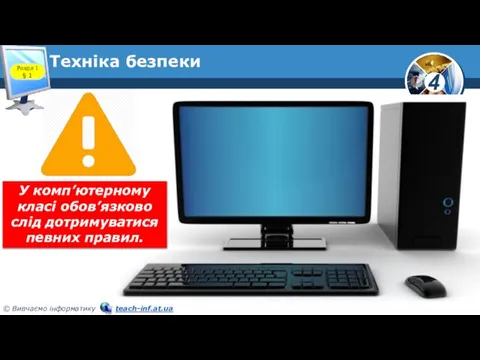 Техніка безпеки Розділ 1 § 1 У комп’ютерному класі обов’язково слід дотримуватися певних правил.