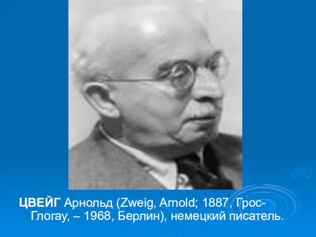 ЦВЕЙГ Арнольд (Zweig, Arnold; 1887, Грос-Глогау, – 1968, Берлин), немецкий писатель.