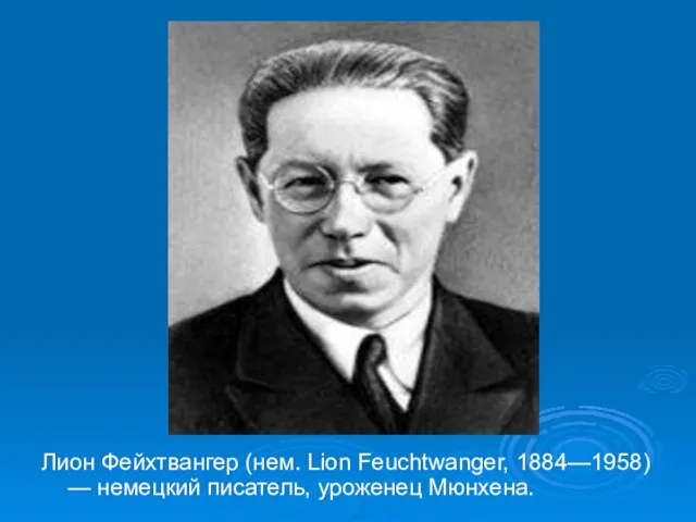 Лион Фейхтвангер (нем. Lion Feuchtwanger, 1884—1958) — немецкий писатель, уроженец Мюнхена.