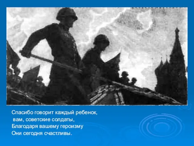 Спасибо говорит каждый ребенок, вам, советские солдаты, Благодаря вашему героизму Они сегодня счастливы.