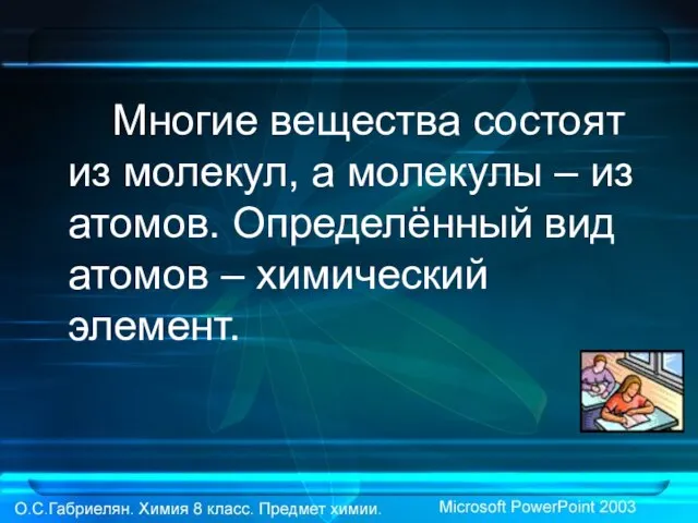 Многие вещества состоят из молекул, а молекулы – из атомов. Определённый вид атомов – химический элемент.