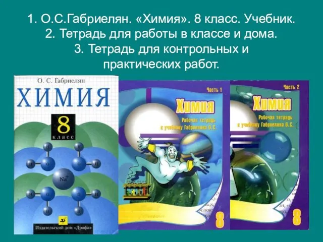 1. О.С.Габриелян. «Химия». 8 класс. Учебник. 2. Тетрадь для работы в