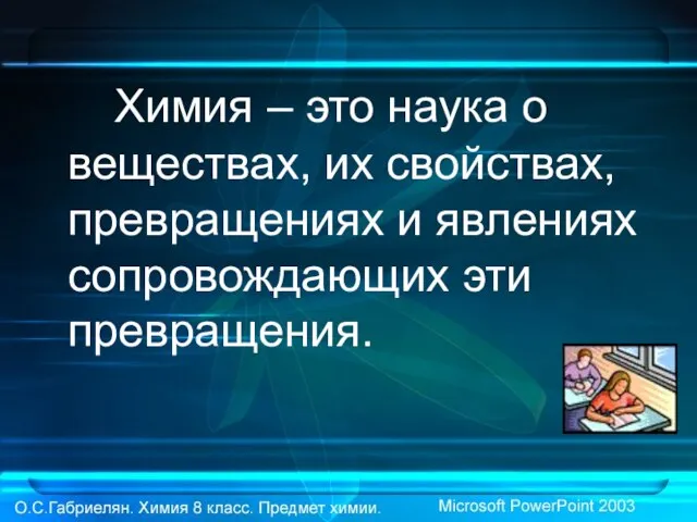 Химия – это наука о веществах, их свойствах, превращениях и явлениях сопровождающих эти превращения.