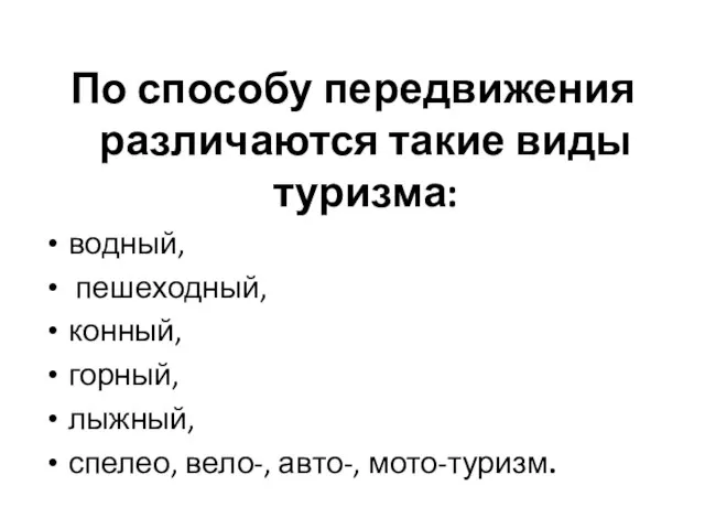 По способу передвижения различаются такие виды туризма: водный, пешеходный, конный, горный, лыжный, спелео, вело-, авто-, мото-туризм.