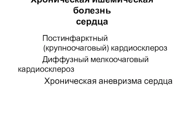 Хроническая ишемическая болезнь сердца Постинфарктный (крупноочаговый) кардиосклероз Диффузный мелкоочаговый кардиосклероз Хроническая аневризма сердца