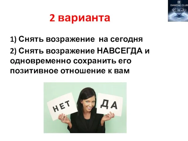 2 варианта 1) Снять возражение на сегодня 2) Снять возражение НАВСЕГДА