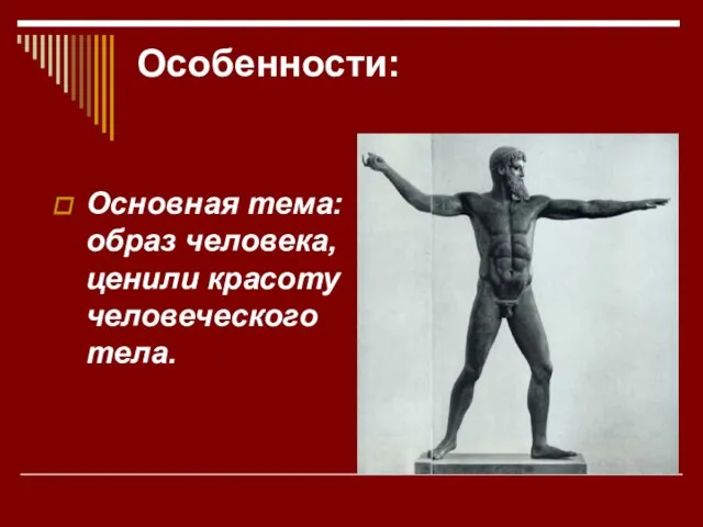 Особенности: Основная тема: образ человека, ценили красоту человеческого тела.