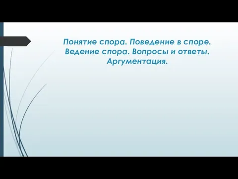 Понятие спора. Поведение в споре. Ведение спора. Вопросы и ответы. Аргументация.