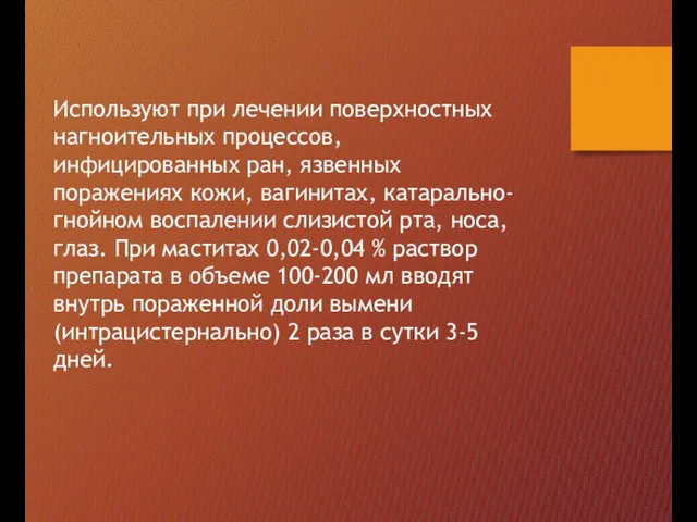 Используют при лечении поверхностных нагноительных процессов, инфицированных ран, язвенных поражениях кожи,