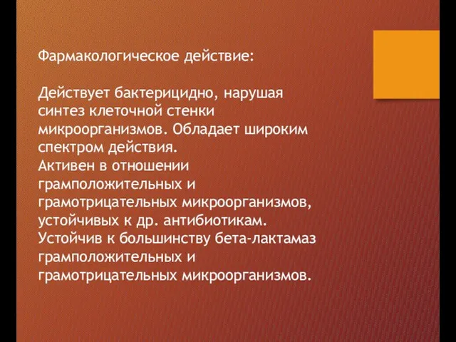 Фармакологическое действие: Действует бактерицидно, нарушая синтез клеточной стенки микроорганизмов. Обладает широким