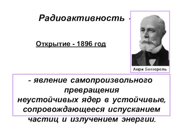 Радиоактивность - явление самопроизвольного превращения неустойчивых ядер в устойчивые, сопровождающееся испусканием