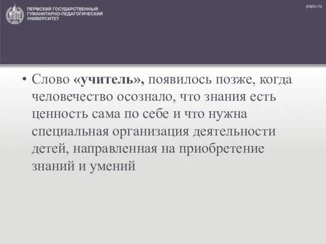 Слово «учитель», появилось позже, когда человечество осознало, что знания есть ценность