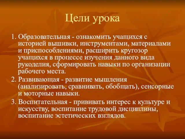 Цели урока 1. Образовательная - ознакомить учащихся с историей вышивки, инструментами,