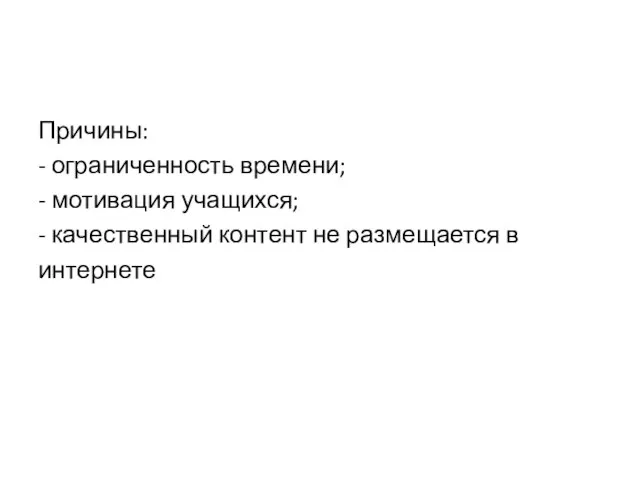 Причины: - ограниченность времени; - мотивация учащихся; - качественный контент не размещается в интернете