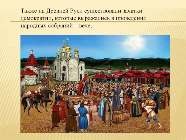 Также на Древней Руси существовали зачатки демократии, которые выражались в проведении народных собраний – вече.