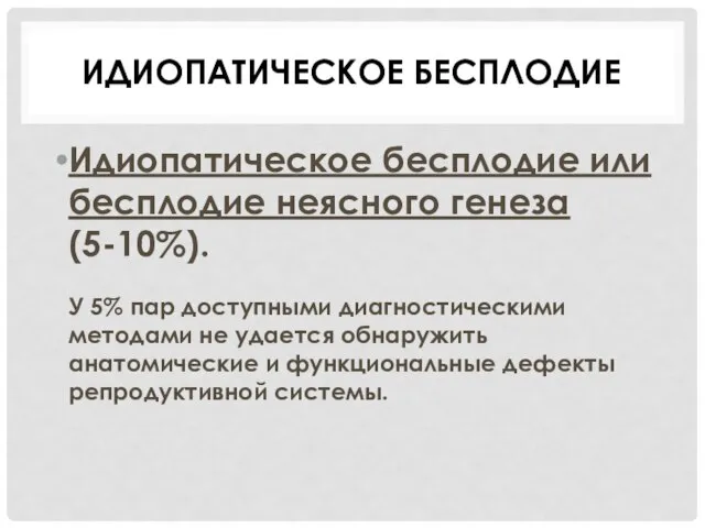 ИДИОПАТИЧЕСКОЕ БЕСПЛОДИЕ Идиопатическое бесплодие или бесплодие неясного генеза (5-10%). У 5%