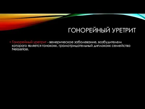 ГОНОРЕЙНЫЙ УРЕТРИТ Гонорейный уретрит - венерическое заболевание, возбудителем которого является гонококк, грамотрицательный диплококк семейства Neisseriae.