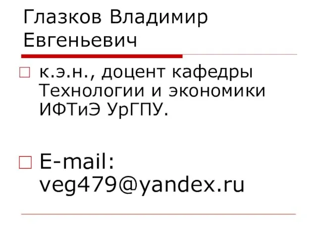 Глазков Владимир Евгеньевич к.э.н., доцент кафедры Технологии и экономики ИФТиЭ УрГПУ. E-mail: veg479@yandex.ru