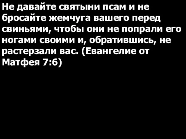 Не давайте святыни псам и не бросайте жемчуга вашего перед свиньями,