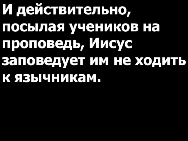 И действительно, посылая учеников на проповедь, Иисус заповедует им не ходить к язычникам.