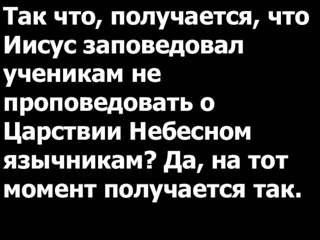 Так что, получается, что Иисус заповедовал ученикам не проповедовать о Царствии