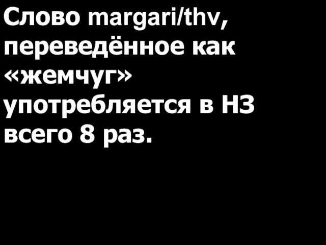 Слово margari/thv, переведённое как «жемчуг» употребляется в НЗ всего 8 раз.