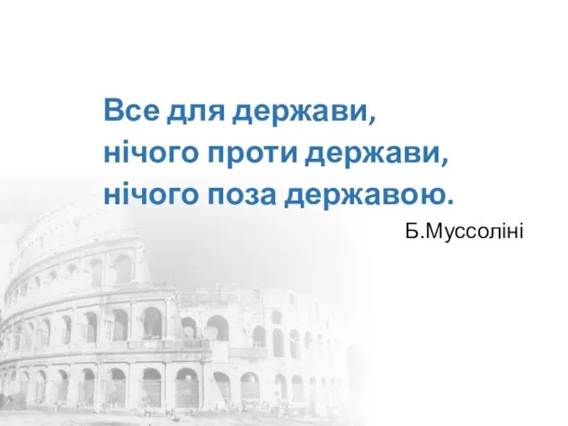 Все для держави, нічого проти держави, нічого поза державою. Б.Муссоліні